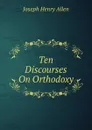 Ten Discourses On Orthodoxy - Joseph Henry Allen