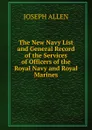The New Navy List and General Record of the Services of Officers of the Royal Navy and Royal Marines - Joseph Allen
