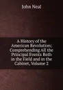 A History of the American Revolution; Comprehending All the Principal Events Both in the Field and in the Cabinet, Volume 2 - John Neal