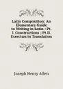 Latin Composition: An Elementary Guide to Writing in Latin : Pt.I. Constructions ; Pt.II. Exercises in Translation - Joseph Henry Allen