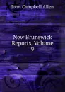 New Brunswick Reports, Volume 9 - John Campbell Allen