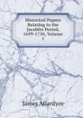 Historical Papers Relating to the Jacobite Period, 1699-1750, Volume 1 - James Allardyce