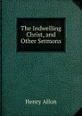 The Indwelling Christ, and Other Sermons - Henry Allon