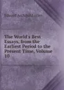 The World.s Best Essays, from the Earliest Period to the Present Time, Volume 10 - Edward Archibald Allen