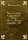 New Sessions Cases: Hilary Term, 1844 to Easter Vacation, 1845 - Thomas Allen