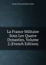La France Militaire Sous Les Quatre Dynasties, Volume 2 (French Edition) - Nicolas Viton De] [Saint Allais