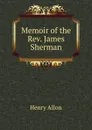 Memoir of the Rev. James Sherman - Henry Allon