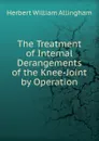 The Treatment of Internal Derangements of the Knee-Joint by Operation - Herbert William Allingham