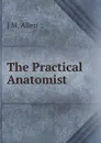 The Practical Anatomist - J M. Allen