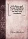 Irish Songs and Poems: With Nine Airs Harmonized for Voice and Pianoforte - William Allingham