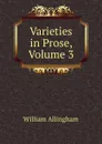 Varieties in Prose, Volume 3 - William Allingham