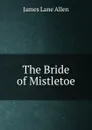 The Bride of Mistletoe - James Lane Allen