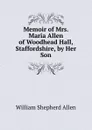 Memoir of Mrs. Maria Allen of Woodhead Hall, Staffordshire, by Her Son - William Shepherd Allen