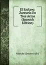 El Esclavo: Zarzuela En Tres Actos (Spanish Edition) - Martín Sánchez Allú