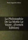 La Philosophie De La Motte Le Vayer . (French Edition) - Pons Augustin Alletz