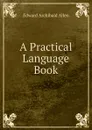 A Practical Language Book - Edward Archibald Allen