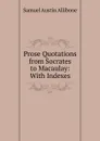 Prose Quotations from Socrates to Macaulay: With Indexes. - Samuel Austin Allibone