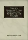 Allen and Greenough.s New Latin Grammar for Schools and Colleges - Benjamin Leonard d'Ooge