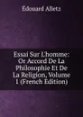 Essai Sur L.homme: Or Accord De La Philosophie Et De La Religion, Volume 1 (French Edition) - Édouard Alletz