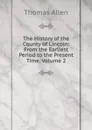 The History of the County of Lincoln: From the Earliest Period to the Present Time, Volume 2 - Thomas Allen