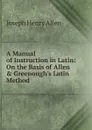 A Manual of Instruction in Latin: On the Basis of Allen . Greenough.s Latin Method - Joseph Henry Allen