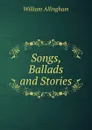Songs, Ballads and Stories - William Allingham