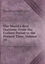 The World.s Best Orations: From the Earliest Period to the Present Time, Volume 10 - Edward Archibald Allen