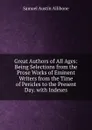 Great Authors of All Ages: Being Selections from the Prose Works of Eminent Writers from the Time of Pericles to the Present Day. with Indexes - Samuel Austin Allibone