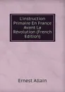 L.instruction Primaire En France Avant La Revolution (French Edition) - Ernest Allain