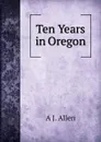 Ten Years in Oregon - A J. Allen