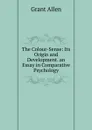 The Colour-Sense: Its Origin and Development. an Essay in Comparative Psychology - Grant Allen