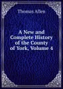 A New and Complete History of the County of York, Volume 4 - Thomas Allen