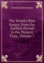 The World.s Best Essays, from the Earliest Period to the Present Time, Volume 7 - David J. Brewer