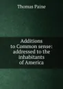 Additions to Common sense: addressed to the inhabitants of America - Thomas Paine