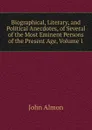 Biographical, Literary, and Political Anecdotes, of Several of the Most Eminent Persons of the Present Age, Volume 1 - John Almon