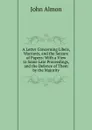 A Letter Concerning Libels, Warrants, and the Seizure of Papers: With a View to Some Late Proceedings, and the Defence of Them by the Majority - John Almon