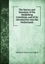 The history and literature of the Heidelberg Catechism, and of its introduction into the Netherlands - Heinrich Simon von Alpen