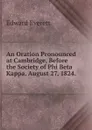 An Oration Pronounced at Cambridge, Before the Society of Phi Beta Kappa. August 27, 1824. . - Edward Everett