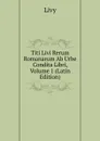 Titi Livi Rerum Romanarum Ab Urbe Condita Libri, Volume 1 (Latin Edition) - Titi Livi