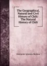 The Geographical, Natural and Civil History of Chili: The Natural History of Chili - Giovanni Ignazio Molina