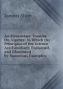 An Elementary Treatise On Algebra: In Which the Principles of the Science Are Familiarly Explained, and Illustrated by Numerous Examples - Samuel Alsop