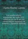 Los exploradores espanoles del siglo XVI; vindicacion de la accion colonizadora espanola en America; (Spanish Edition) - Charles Fletcher Lummis