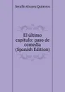 El ultimo capitulo: paso de comedia (Spanish Edition) - Serafín Alvarez Quintero