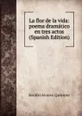 La flor de la vida: poema dramatico en tres actos (Spanish Edition) - Serafín Alvarez Quintero