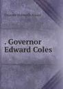 . Governor Edward Coles - Clarence Walworth Alvord