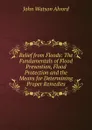 Relief from Floods: The Fundamentals of Flood Prevention, Flood Protection and the Means for Determining Proper Remedies - John Watson Alvord