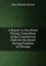 A Report to the Street Paving Committee of the Commercial Club On the Street Paving Problem of Chicago - John Watson Alvord