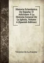 Historia Eclesiastica De Espana: O Adiciones A La Historia General De La Iglesia, Volume 4 (Spanish Edition) - Vicente de la Fuente