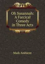 Oh Susannah: A Farcical Comedy in Three Acts - Mark Ambient