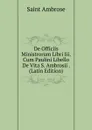 De Officiis Ministrorum Libri Iii. Cum Paulini Libello De Vita S. Ambrosii . (Latin Edition) - Saint Ambrose